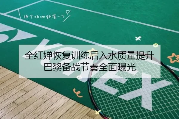 全红婵恢复训练后入水质量提升 巴黎备战节奏全面曝光